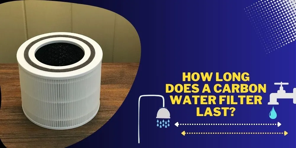 How Long Does A Carbon Water Filter Last