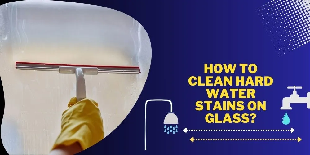 How to Clean Hard Water Stains on Glass